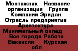 Монтажник › Название организации ­ Группа Компаний Эридан › Отрасль предприятия ­ Архитектура › Минимальный оклад ­ 1 - Все города Работа » Вакансии   . Курская обл.